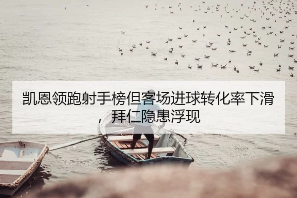 凯恩领跑射手榜但客场进球转化率下滑，拜仁隐患浮现