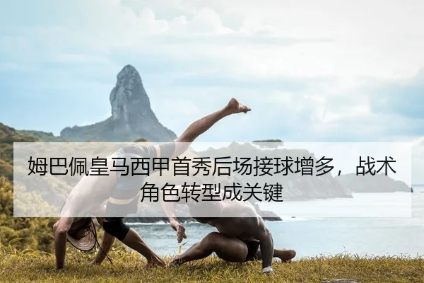 姆巴佩皇马西甲首秀后场接球增多，战术角色转型成关键